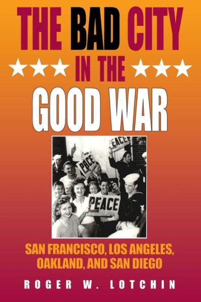 The Bad City in the Good War: San Francisco, Los Angeles, Oakland, and San Diego / Edition 1