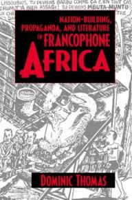 Title: Nation-Building, Propaganda, and Literature in Francophone Africa / Edition 1, Author: Dominic Thomas