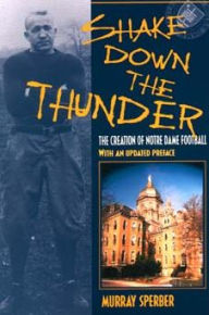 Title: Shake Down the Thunder: The Creation of Notre Dame Football With an updated preface, Author: Murray A. Sperber