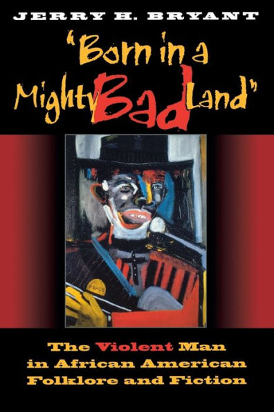 Born in a Mighty Bad Land: The Violent Man in African American Folklore and Fiction