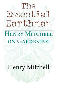 Title: The Essential Earthman: Henry Mitchell on Gardening, Author: Henry Clay Mitchell