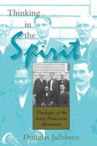 Title: Thinking in the Spirit: Theologies of the Early Pentecostal Movement, Author: Douglas Jacobsen