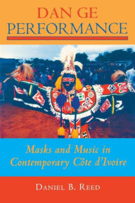 Title: Dan Ge Performance: Masks and Music in Contemporary Côte d'Ivoire / Edition 1, Author: Daniel B. Reed