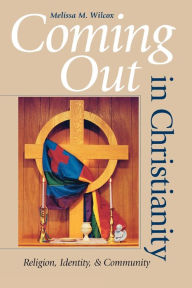 Title: Coming Out in Christianity: Religion, Identity, and Community, Author: Melissa M. Wilcox