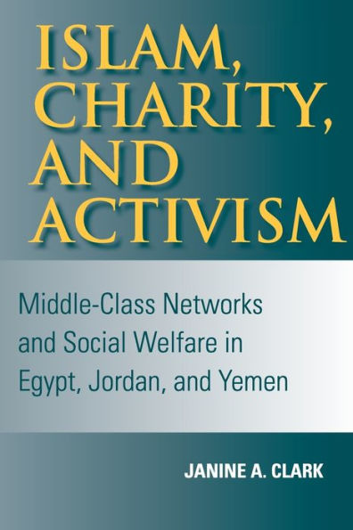 Islam, Charity, and Activism: Middle-Class Networks and Social Welfare in Egypt, Jordan, and Yemen