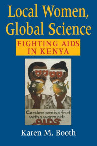 Title: Local Women, Global Science: Fighting AIDS in Kenya / Edition 1, Author: Karen M. Booth