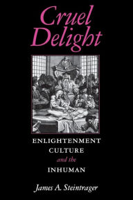 Title: Cruel Delight: Enlightenment Culture and the Inhuman, Author: James A Steintrager