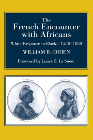 Title: The French Encounter with Africans: White Response to Blacks, 1530-1880. Foreword by James D. Le Sueur / Edition 1, Author: William B. Cohen