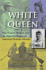 Title: White Queen: May French-Sheldon and the Imperial Origins of American Feminist Identity, Author: Tracey Jean Boisseau