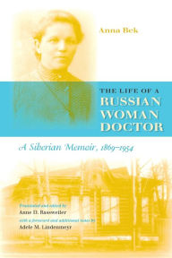 Title: The Life of a Russian Woman Doctor: A Siberian Memoir, 1869-1954 / Edition 1, Author: Anna Bek