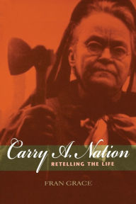 Title: Carry A. Nation: Retelling the Life, Author: Fran Grace