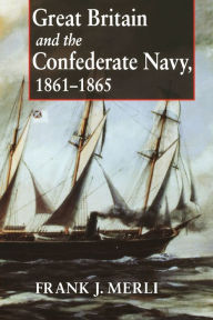 Title: Great Britain and the Confederate Navy, 1861-1865, Author: Frank J. Merli