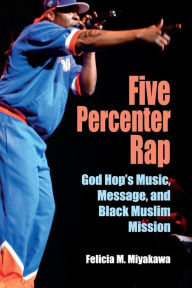 Title: Five Percenter Rap: God Hop's Music, Message, and Black Muslim Mission, Author: Felicia Miyakawa