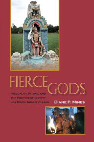 Title: Fierce Gods: Inequality, Ritual, and the Politics of Dignity in a South Indian Village / Edition 1, Author: Diane P. Mines