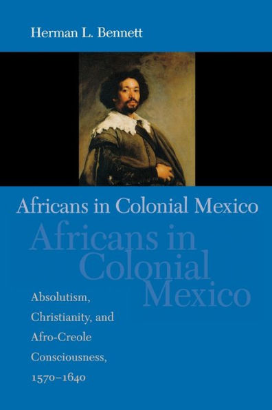 Africans in Colonial Mexico: Absolutism, Christianity, and Afro-Creole Consciousness, 1570-1640 / Edition 1