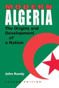 Title: Modern Algeria, Second Edition: The Origins and Development of a Nation / Edition 2, Author: John Ruedy