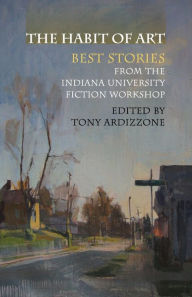 Title: The Habit of Art: Best Stories from the Indiana University Fiction Workshop, Author: Anthony V. Ardizzone