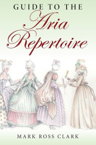 Title: Guide to the Aria Repertoire, Author: Mark Ross Clark