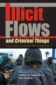 Title: Illicit Flows and Criminal Things: States, Borders, and the Other Side of Globalization / Edition 1, Author: Willem van Schendel