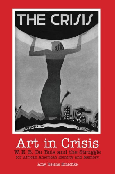 Art in Crisis: W. E. B. Du Bois and the Struggle for African American Identity and Memory