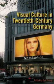 Title: Visual Culture in Twentieth-Century Germany: Text as Spectacle, Author: Gail Finney