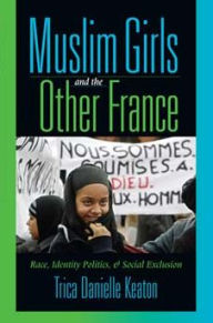 Title: Muslim Girls and the Other France: Race, Identity Politics, and Social Exclusion / Edition 1, Author: Trica Danielle Keaton