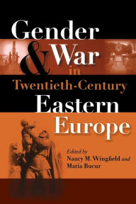 Title: Gender and War in Twentieth-Century Eastern Europe / Edition 1, Author: Nancy M. Wingfield