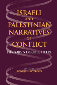 Title: Israeli and Palestinian Narratives of Conflict: History's Double Helix, Author: Robert I. Rotberg