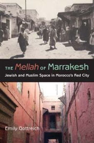 Title: The Mellah of Marrakesh: Jewish and Muslim Space in Morocco's Red City, Author: Emily Benichou Gottreich