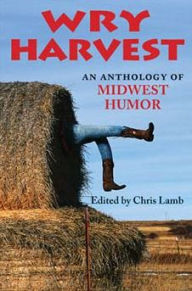 Title: Wry Harvest: An Anthology of Midwest Humor, Author: Chris Lamb