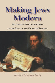 Title: Making Jews Modern: The Yiddish and Ladino Press in the Russian and Ottoman Empires, Author: Sarah Abrevaya Stein