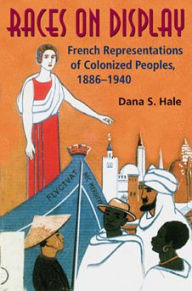 Title: Races on Display: French Representations of Colonized Peoples, 1886-1940, Author: Dana S. Hale