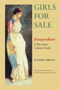 Title: Girls for Sale: Kanyasulkam, a Play from Colonial India / Edition 1, Author: Gurajada Apparao