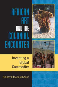 Title: African Art and the Colonial Encounter: Inventing a Global Commodity, Author: Sidney Littlefield Kasfir