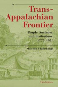 Title: Trans-Appalachian Frontier, Third Edition: People, Societies, and Institutions, 1775-1850 / Edition 3, Author: Malcolm J. Rohrbough