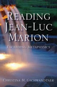 Title: Reading Jean-Luc Marion: Exceeding Metaphysics, Author: Christina M. Gschwandtner