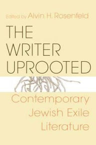 Title: The Writer Uprooted: Contemporary Jewish Exile Literature, Author: Alvin H. Rosenfeld
