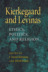 Title: Kierkegaard and Levinas: Ethics, Politics, and Religion, Author: J. Aaron Simmons