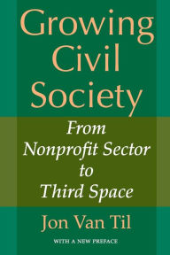 Title: Growing Civil Society: From Nonprofit Sector to Third Space / Edition 1, Author: Jon Van Til
