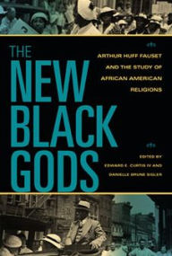 Title: The New Black Gods: Arthur Huff Fauset and the Study of African American Religions, Author: Edward E. Curtis IV