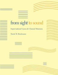 Title: From Sight to Sound: Improvisational Games for Classical Musicians, Author: Nicole M. Brockmann