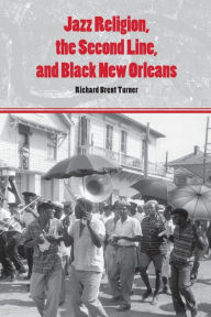 Title: Jazz Religion, the Second Line, and Black New Orleans, Author: Richard Brent Turner