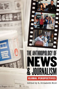 Title: The Anthropology of News and Journalism: Global Perspectives, Author: S. Elizabeth Bird