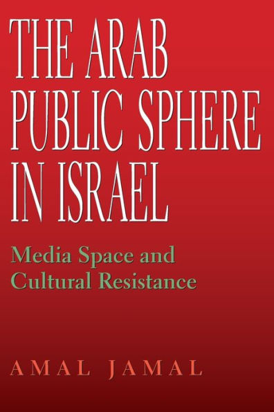 The Arab Public Sphere Israel: Media Space and Cultural Resistance