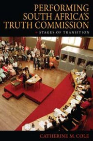 Title: Performing South Africa's Truth Commission: Stages of Transition, Author: Catherine M. Cole