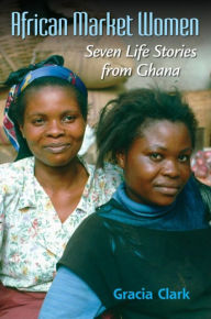 Title: African Market Women: Seven Life Stories from Ghana, Author: Gracia C. Clark