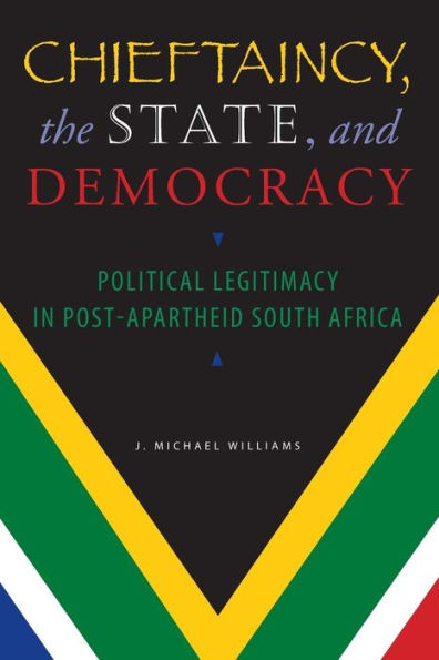 Chieftaincy, the State, and Democracy: Political Legitimacy Post-Apartheid South Africa