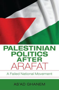 Title: Palestinian Politics after Arafat: A Failed National Movement, Author: As'ad Ghanem