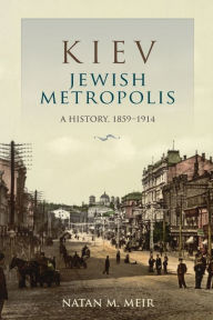 Title: Kiev, Jewish Metropolis: A History, 1859-1914, Author: Natan M. Meir