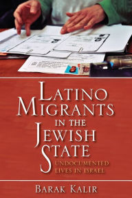 Title: Latino Migrants in the Jewish State: Undocumented Lives in Israel, Author: Barak Kalir